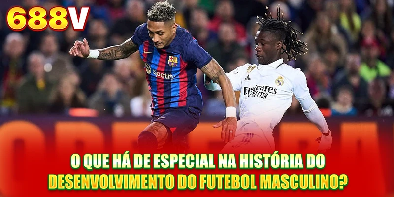 O que há de especial na história do desenvolvimento do futebol masculino?