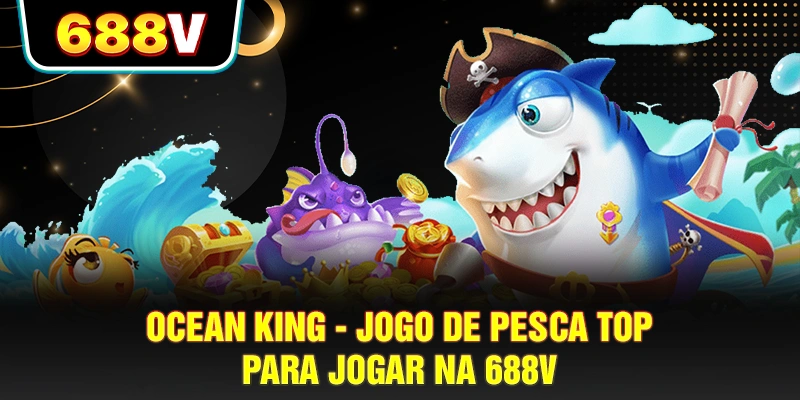 Ocean King – Jogo De Pesca Top Para Jogar Na 688V
